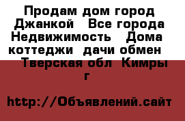Продам дом город Джанкой - Все города Недвижимость » Дома, коттеджи, дачи обмен   . Тверская обл.,Кимры г.